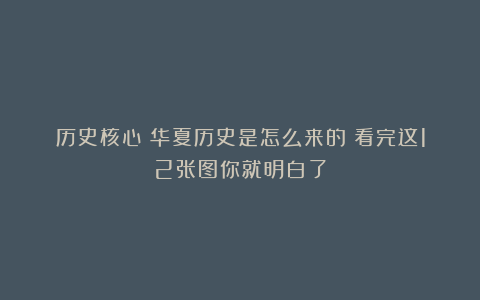历史核心：华夏历史是怎么来的？看完这12张图你就明白了