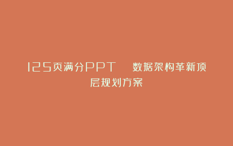 125页满分PPT | 数据架构革新顶层规划方案