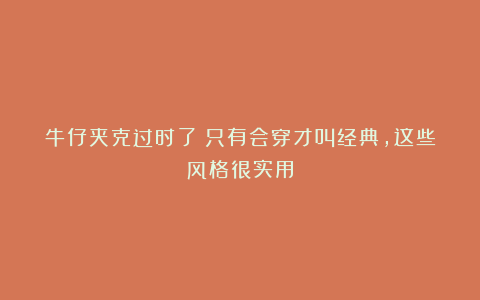牛仔夹克过时了?只有会穿才叫经典,这些风格很实用