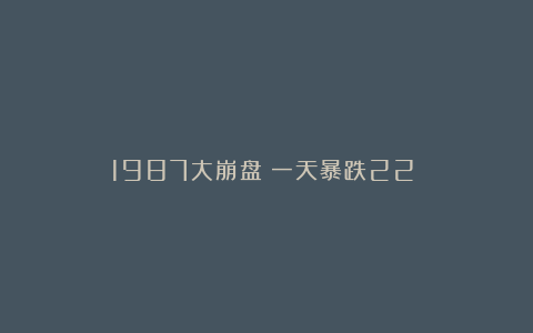 1987大崩盘：一天暴跌22%！