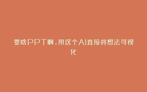 要啥PPT啊,用这个AI直接将想法可视化