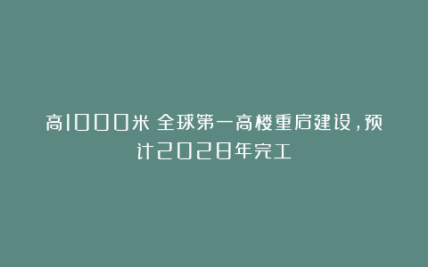 高1000米！全球第一高楼重启建设，预计2028年完工