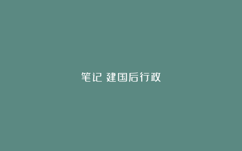 笔记｜建国后行政