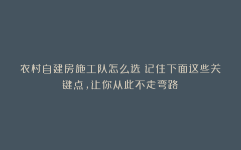 农村自建房施工队怎么选？记住下面这些关键点，让你从此不走弯路！