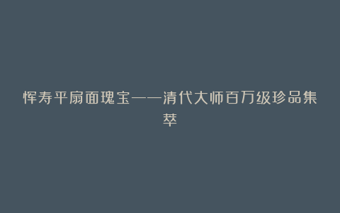 恽寿平扇面瑰宝——清代大师百万级珍品集萃