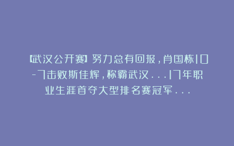 【武汉公开赛】努力总有回报，肖国栋10-7击败斯佳辉，称霸武汉…17年职业生涯首夺大型排名赛冠军…