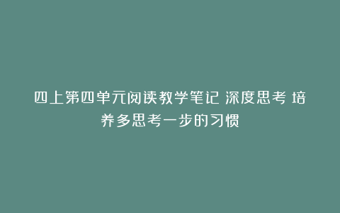 四上第四单元阅读教学笔记|深度思考：培养多思考一步的习惯