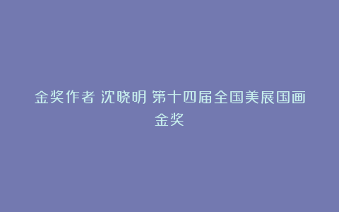 金奖作者①沈晓明|第十四届全国美展国画金奖