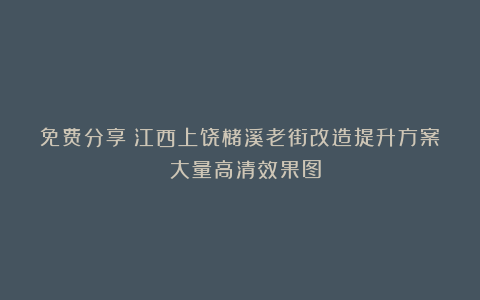 免费分享|江西上饶槠溪老街改造提升方案!(大量高清效果图)