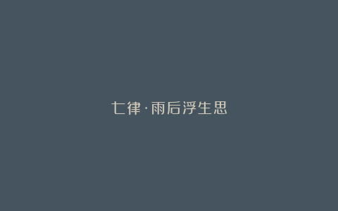 七律·雨后浮生思