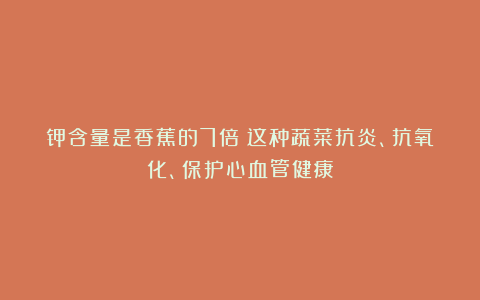 钾含量是香蕉的7倍!这种蔬菜抗炎、抗氧化、保护心血管健康
