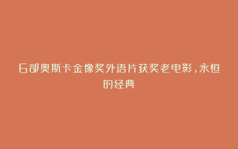 6部奥斯卡金像奖外语片获奖老电影,永恒的经典!