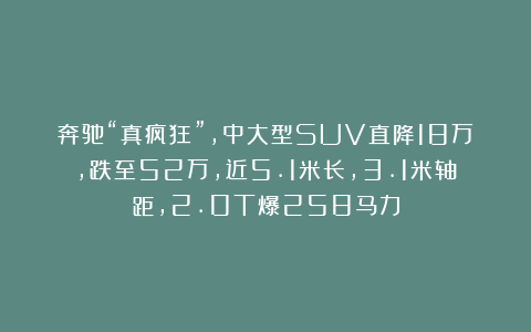 奔驰“真疯狂”,中大型SUV直降18万,跌至52万,近5.1米长,3.1米轴距,2.0T爆258马力