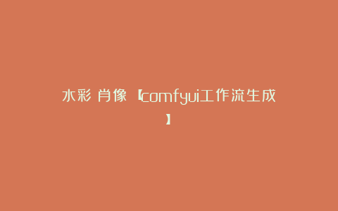 水彩《肖像》【comfyui工作流生成】