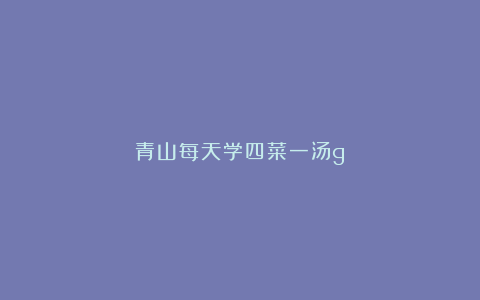 青山每天学四菜一汤g