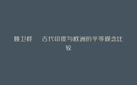 姚卫群 | 古代印度与欧洲的平等观念比较