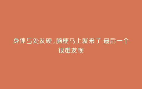 身体5处发硬,脑梗马上就来了!最后一个很难发现