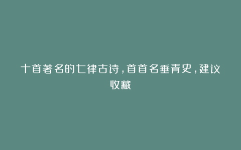十首著名的七律古诗，首首名垂青史，建议收藏