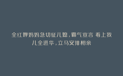 全红婵妈妈急切征儿媳,霸气宣言:看上我儿全进华,立马安排相亲