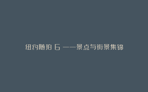 纽约随拍(6)——景点与街景集锦