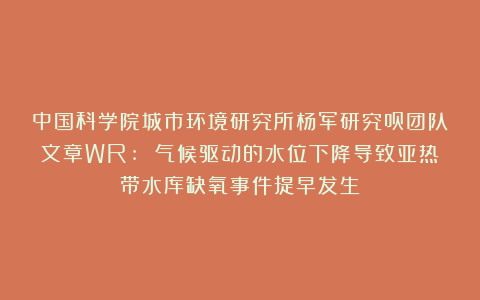 中国科学院城市环境研究所杨军研究员团队文章WR: 气候驱动的水位下降导致亚热带水库缺氧事件提早发生