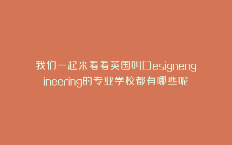 我们一起来看看英国叫Designengineering的专业学校都有哪些呢?