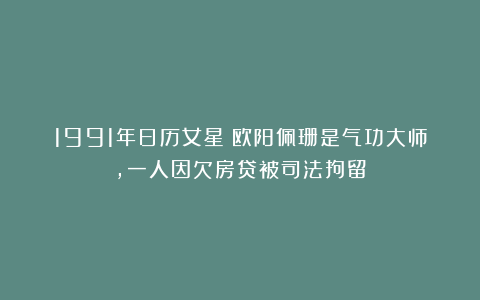 1991年日历女星:欧阳佩珊是气功大师,一人因欠房贷被司法拘留