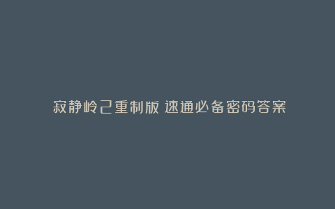 《寂静岭2重制版》速通必备密码答案