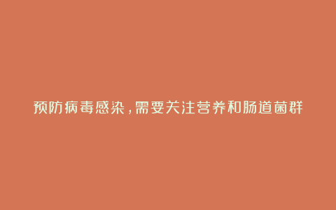 预防病毒感染,需要关注营养和肠道菌群