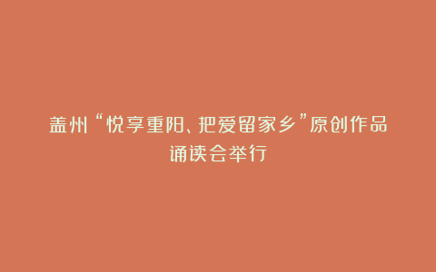 盖州丨“悦享重阳、把爱留家乡”原创作品诵读会举行