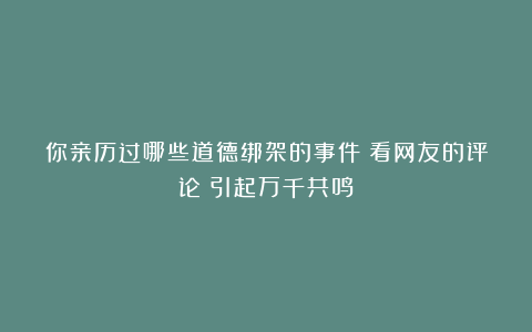 你亲历过哪些道德绑架的事件?看网友的评论:引起万千共鸣