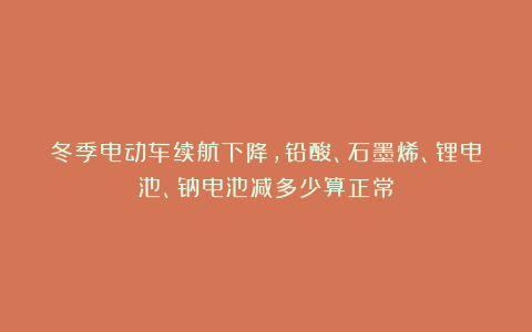 冬季电动车续航下降,铅酸、石墨烯、锂电池、钠电池减多少算正常