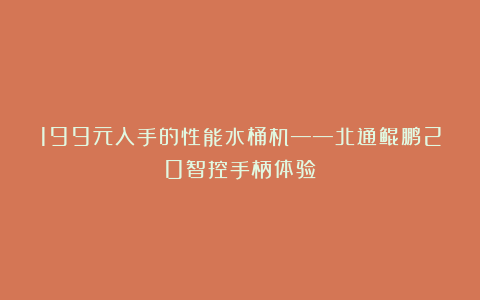 199元入手的性能水桶机——北通鲲鹏20智控手柄体验