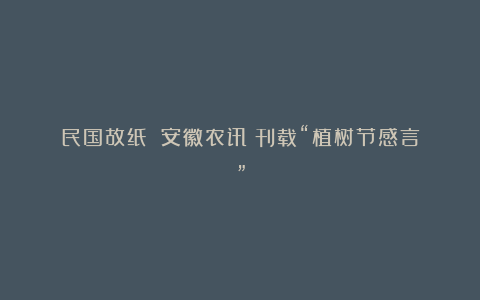 民国故纸:《安徽农讯》刊载“植树节感言”
