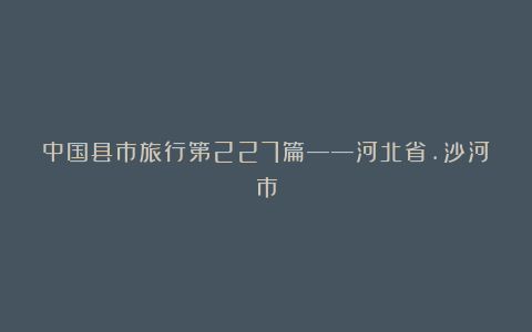 中国县市旅行第227篇——河北省.沙河市