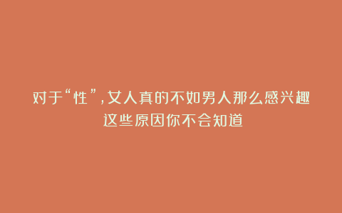 对于“性”,女人真的不如男人那么感兴趣?这些原因你不会知道