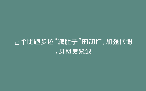 2个比跑步还“减肚子”的动作,加强代谢,身材更紧致