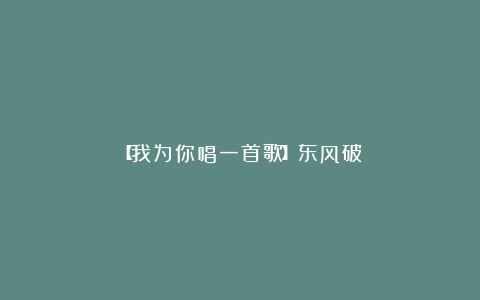 【我为你唱一首歌】东风破