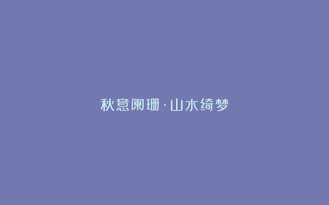 秋意阑珊·山水绮梦