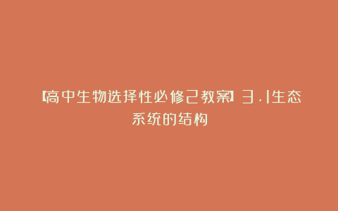 【高中生物选择性必修2教案】3.1生态系统的结构