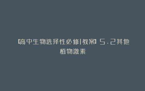 【高中生物选择性必修1教案】5.2其他植物激素