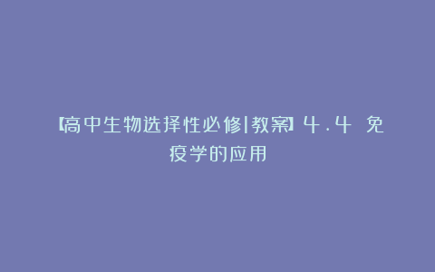 【高中生物选择性必修1教案】4.4 免疫学的应用