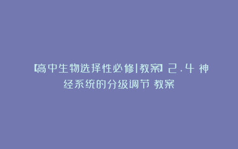 【高中生物选择性必修1教案】2.4《神经系统的分级调节》教案