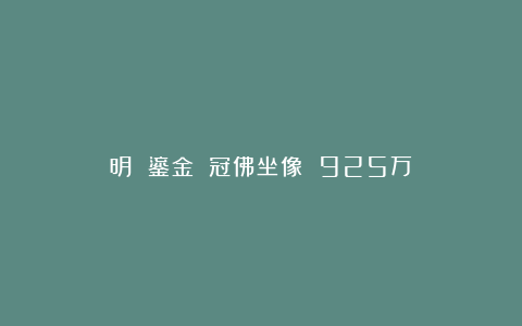明 鎏金銅寶冠佛坐像 925万