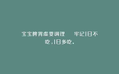 宝宝脾胃虚要调理❗️❗️❗️牢记18不吃,18多吃。