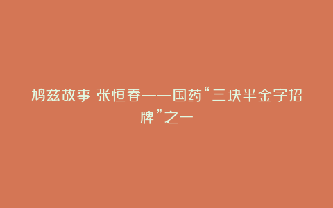 鸠兹故事|张恒春——国药“三块半金字招牌”之一