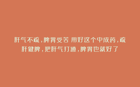 肝气不疏,脾胃受苦!用好这个中成药,疏肝健脾,把肝气打通,脾胃也就好了!