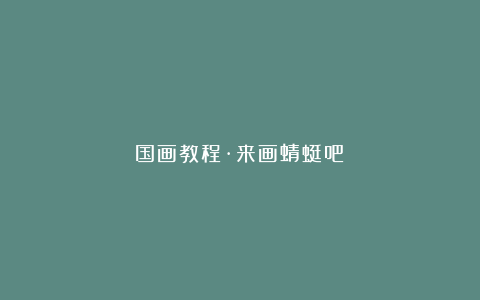 国画教程·来画蜻蜓吧!