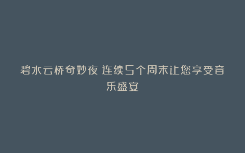 碧水云桥奇妙夜!连续5个周末让您享受音乐盛宴