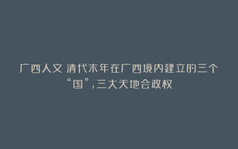 广西人文:清代末年在广西境内建立的三个“国”,三大天地会政权